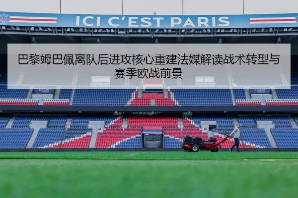 巴黎姆巴佩离队后进攻核心重建法媒解读战术转型与赛季欧战前景